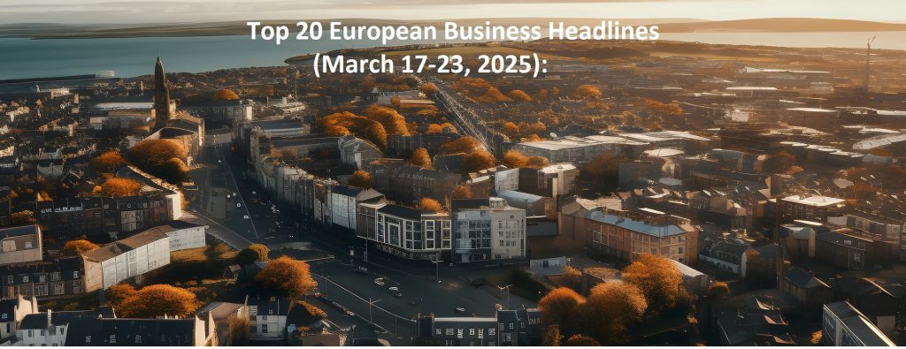Top 20 European Business Headlines           (March 17-23, 2025)