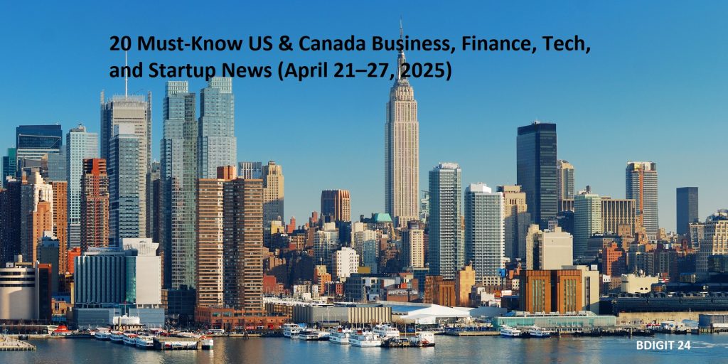 20 Must-Know US & Canada Business, Finance, Tech, and Startup News (April 21–27, 2025)
