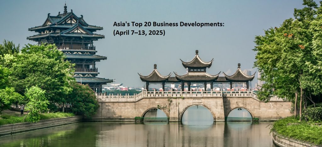 Asia’s Top 20 Business Developments:                              (April 7–13, 2025)