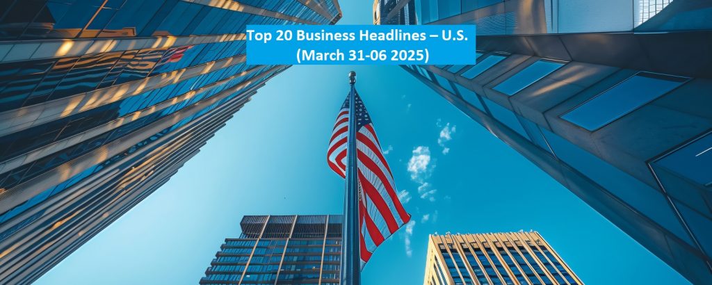Top 20 Business Headlines – U.S.                     (March 31-06 2025)