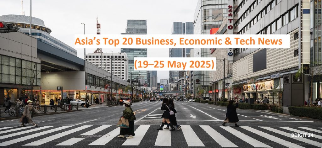 Asia’s Top 20 Business, Economic & Tech News: (19–25 May 2025)