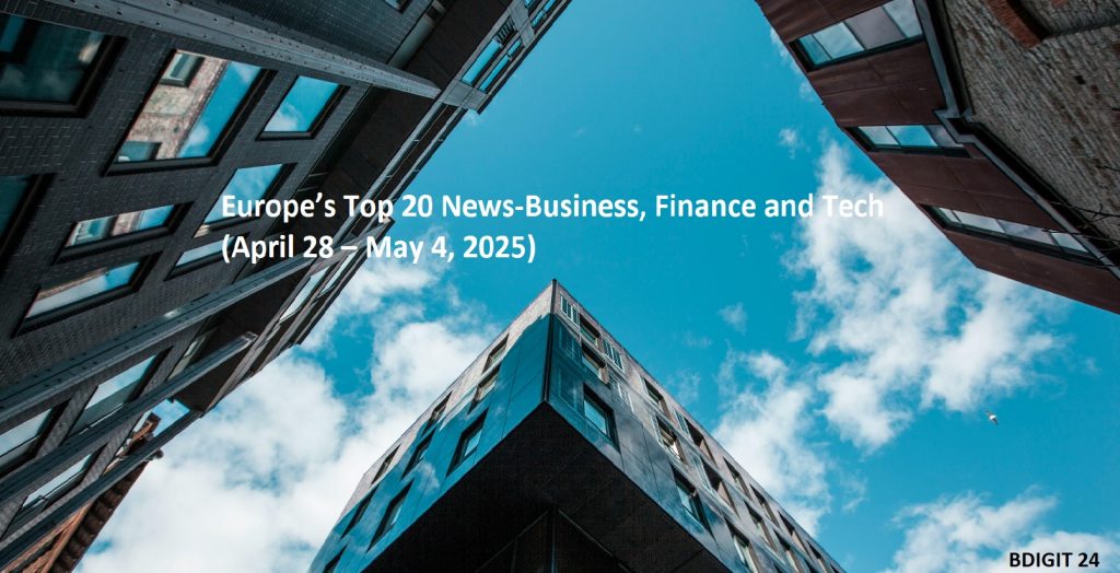 Europe’s Top 20 News-Business, Finance and Tech                   (April 28 – May 4, 2025)