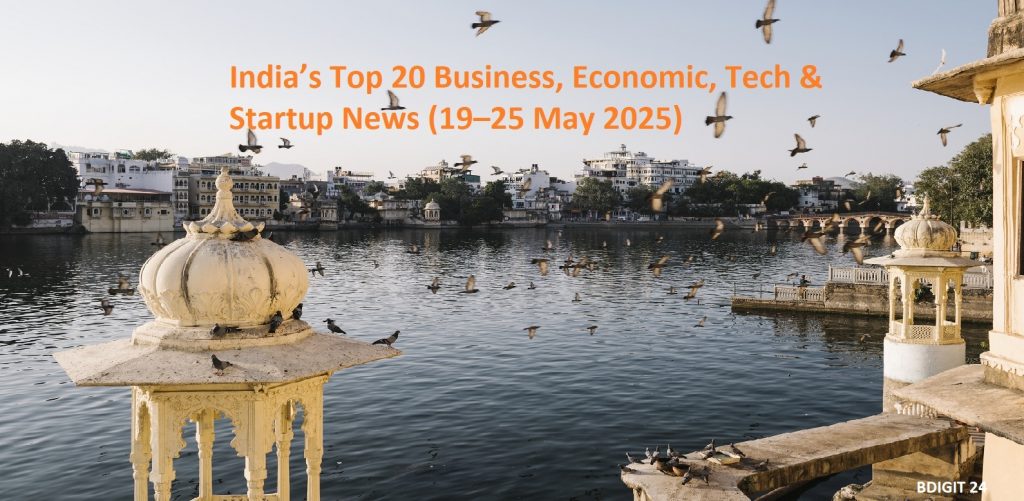India’s Top 20 Business, Economic, Tech & Startup News (19–25 May 2025)