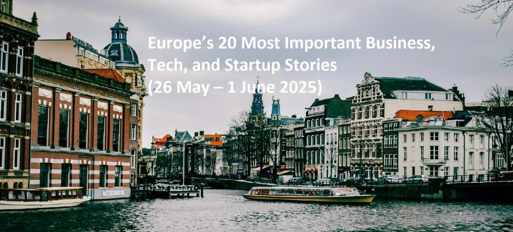 Europe’s 20 Most Important Business, Tech, and Startup Stories: (26 May – 1 June 2025)
